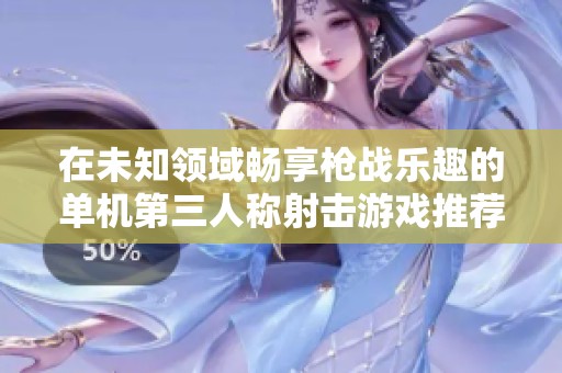 在未知领域畅享枪战乐趣的单机第三人称射击游戏推荐
