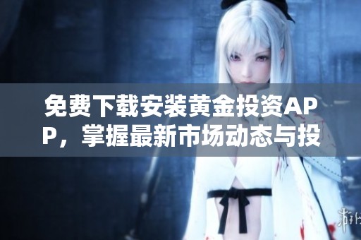 免费下载安装黄金投资APP，掌握最新市场动态与投资机会