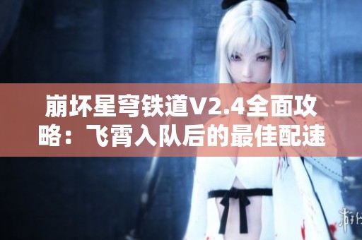 崩坏星穹铁道V2.4全面攻略：飞霄入队后的最佳配速与配重解析