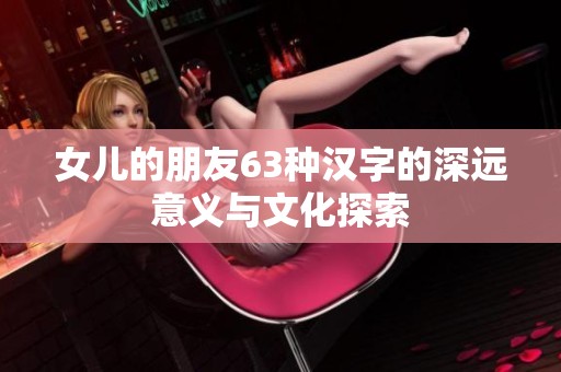 女儿的朋友63种汉字的深远意义与文化探索