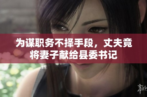 为谋职务不择手段，丈夫竟将妻子献给县委书记
