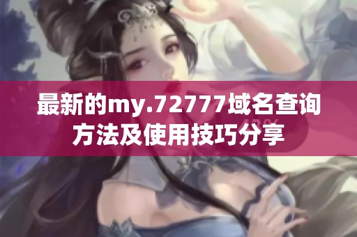 最新的my.72777域名查询方法及使用技巧分享