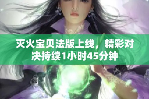 灭火宝贝法版上线，精彩对决持续1小时45分钟