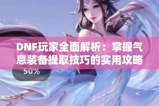 DNF玩家全面解析：掌握气息装备提取技巧的实用攻略