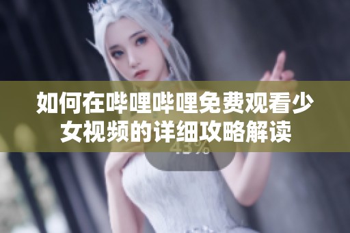 如何在哔哩哔哩免费观看少女视频的详细攻略解读