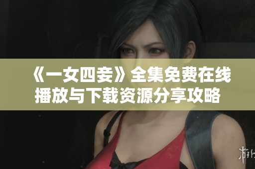 《一女四妾》全集免费在线播放与下载资源分享攻略
