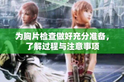 为胸片检查做好充分准备，了解过程与注意事项