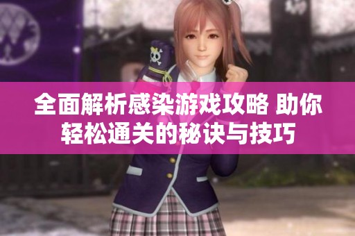 全面解析感染游戏攻略 助你轻松通关的秘诀与技巧