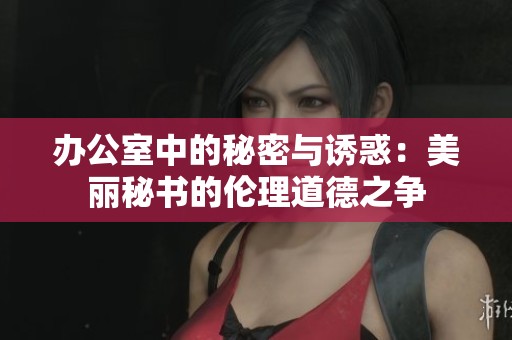 办公室中的秘密与诱惑：美丽秘书的伦理道德之争