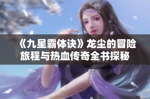《九星霸体诀》龙尘的冒险旅程与热血传奇全书探秘