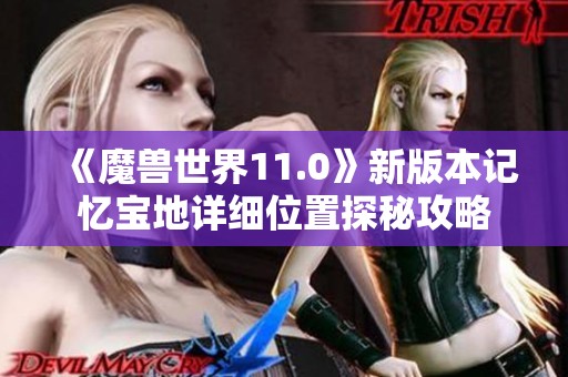 《魔兽世界11.0》新版本记忆宝地详细位置探秘攻略
