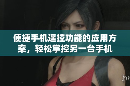 便捷手机遥控功能的应用方案，轻松掌控另一台手机