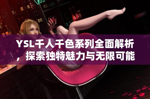 YSL千人千色系列全面解析，探索独特魅力与无限可能