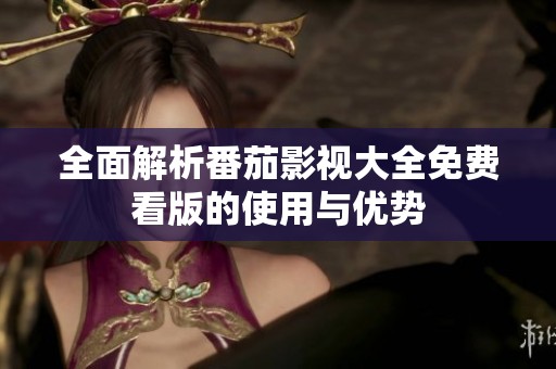 全面解析番茄影视大全免费看版的使用与优势