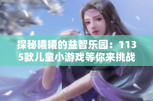 探秘曦曦的益智乐园：1135款儿童小游戏等你来挑战