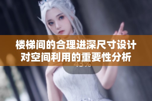 楼梯间的合理进深尺寸设计对空间利用的重要性分析