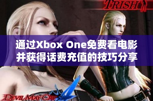通过Xbox One免费看电影并获得话费充值的技巧分享