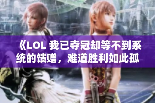 《LOL 我已夺冠却等不到系统的馈赠，难道胜利如此孤独？》