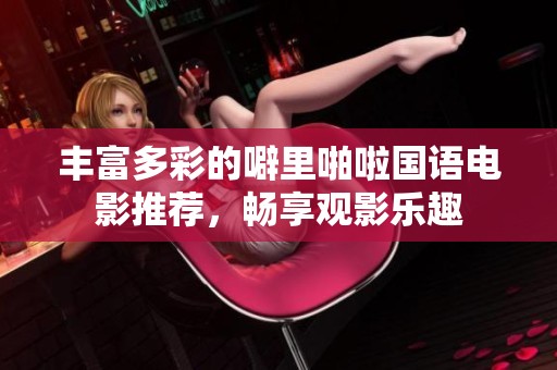 丰富多彩的噼里啪啦国语电影推荐，畅享观影乐趣