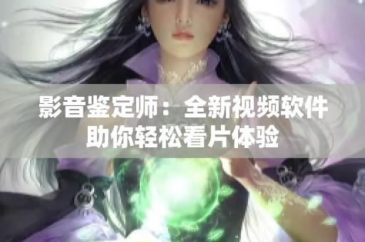 影音鉴定师：全新视频软件助你轻松看片体验