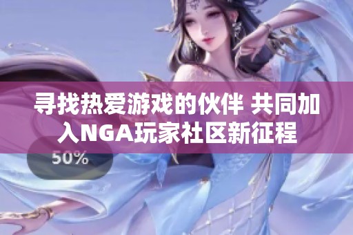 寻找热爱游戏的伙伴 共同加入NGA玩家社区新征程