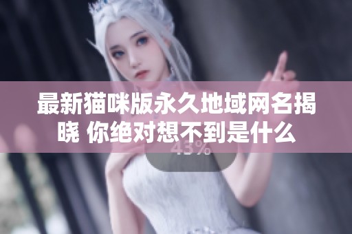 最新猫咪版永久地域网名揭晓 你绝对想不到是什么