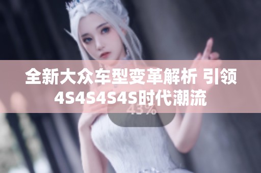 全新大众车型变革解析 引领4S4S4S4S时代潮流