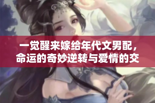 一觉醒来嫁给年代文男配，命运的奇妙逆转与爱情的交织