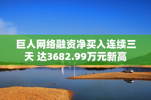 巨人网络融资净买入连续三天 达3682.99万元新高