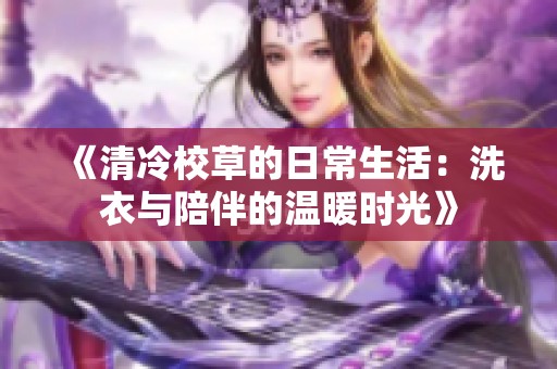 《清冷校草的日常生活：洗衣与陪伴的温暖时光》