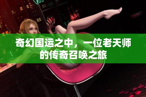 奇幻国运之中，一位老天师的传奇召唤之旅