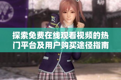 探索免费在线观看视频的热门平台及用户购买途径指南