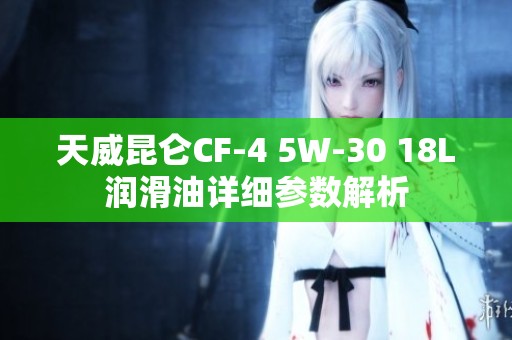 天威昆仑CF-4 5W-30 18L润滑油详细参数解析