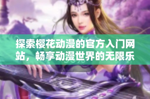 探索樱花动漫的官方入门网站，畅享动漫世界的无限乐趣