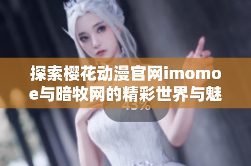 探索樱花动漫官网imomoe与暗牧网的精彩世界与魅力作品
