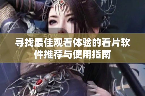 寻找最佳观看体验的看片软件推荐与使用指南