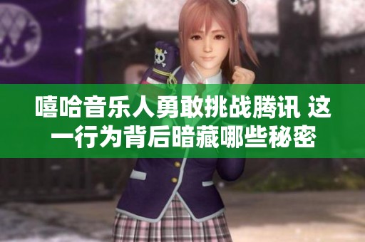 嘻哈音乐人勇敢挑战腾讯 这一行为背后暗藏哪些秘密