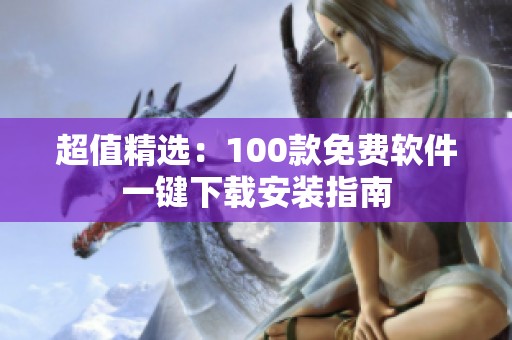 超值精选：100款免费软件一键下载安装指南