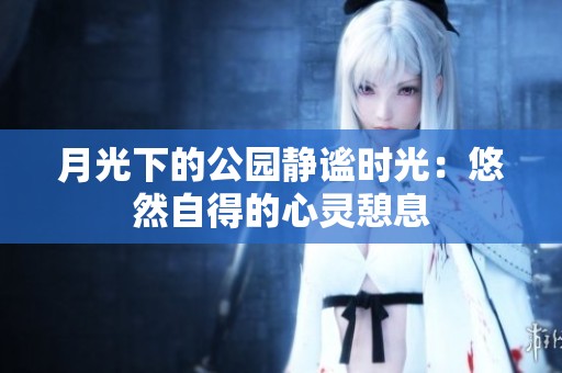 月光下的公园静谧时光：悠然自得的心灵憩息