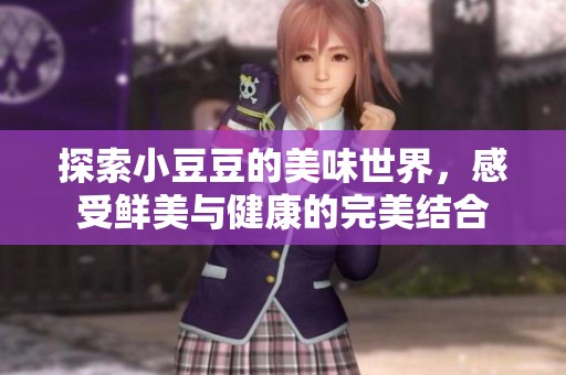 探索小豆豆的美味世界，感受鲜美与健康的完美结合