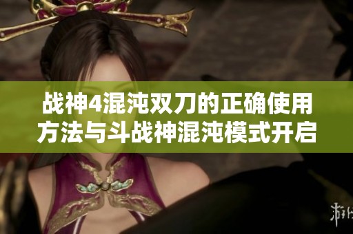 战神4混沌双刀的正确使用方法与斗战神混沌模式开启技巧详解