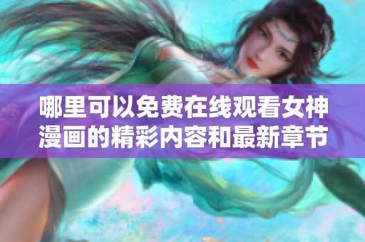 哪里可以免费在线观看女神漫画的精彩内容和最新章节