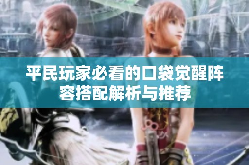 平民玩家必看的口袋觉醒阵容搭配解析与推荐