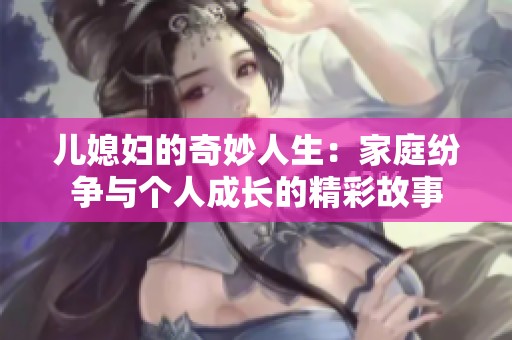 儿媳妇的奇妙人生：家庭纷争与个人成长的精彩故事