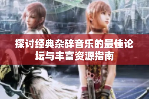 探讨经典杂碎音乐的最佳论坛与丰富资源指南