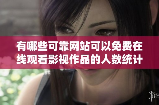 有哪些可靠网站可以免费在线观看影视作品的人数统计信息