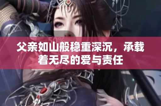 父亲如山般稳重深沉，承载着无尽的爱与责任