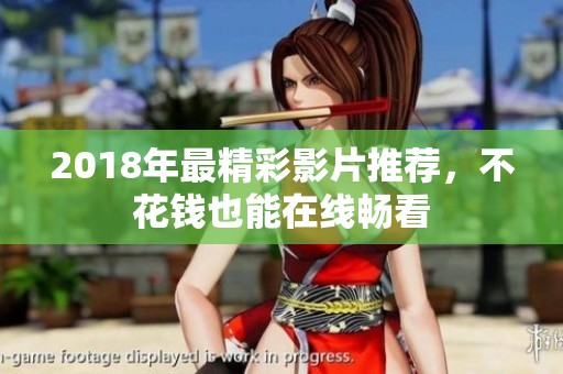 2018年最精彩影片推荐，不花钱也能在线畅看