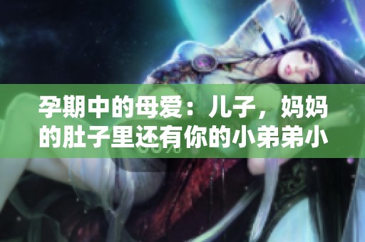 孕期中的母爱：儿子，妈妈的肚子里还有你的小弟弟小妹妹