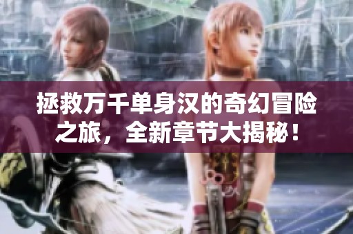 拯救万千单身汉的奇幻冒险之旅，全新章节大揭秘！